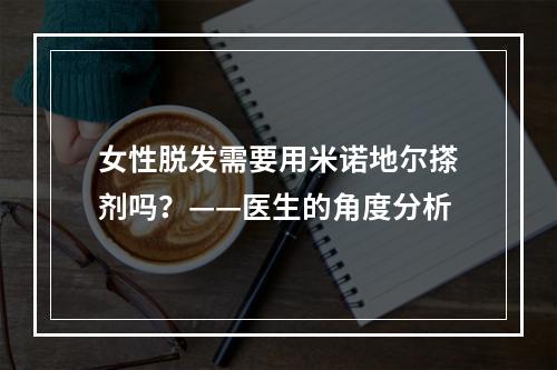 女性脱发需要用米诺地尔搽剂吗？——医生的角度分析