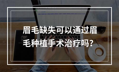 眉毛缺失可以通过眉毛种植手术治疗吗？