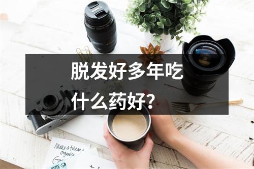 脱发好多年吃什么药好？