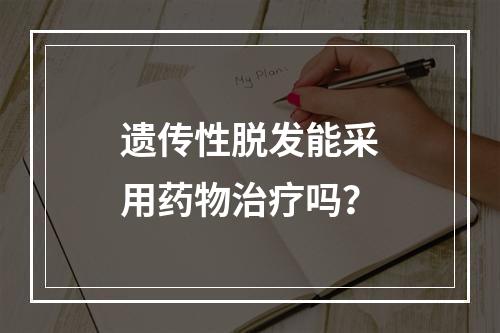 遗传性脱发能采用药物治疗吗？