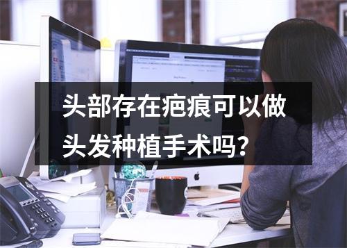 头部存在疤痕可以做头发种植手术吗？