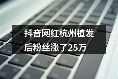 抖音网红杭州植发后粉丝涨了25万