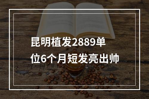 昆明植发2889单位6个月短发亮出帅