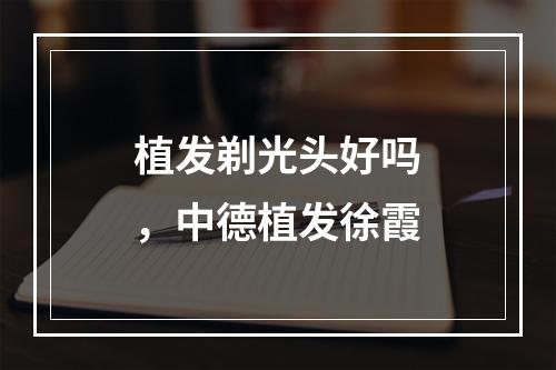 植发剃光头好吗，中德植发徐霞