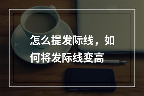 怎么提发际线，如何将发际线变高