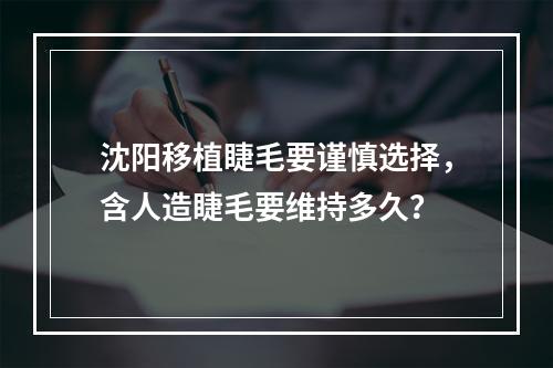 沈阳移植睫毛要谨慎选择，含人造睫毛要维持多久？