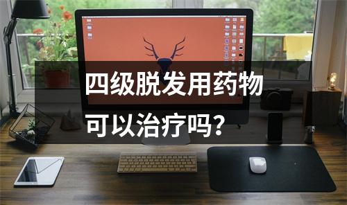 四级脱发用药物可以治疗吗？