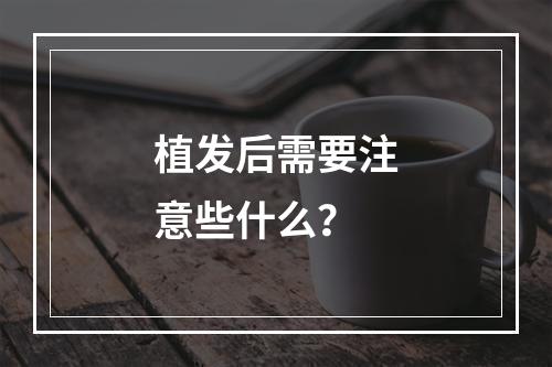 植发后需要注意些什么？