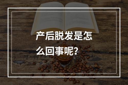 产后脱发是怎么回事呢？