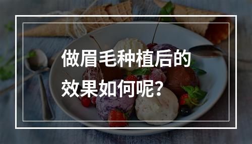 做眉毛种植后的效果如何呢？