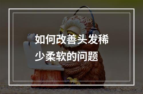 如何改善头发稀少柔软的问题