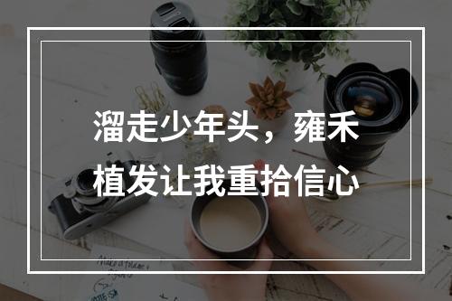 溜走少年头，雍禾植发让我重拾信心