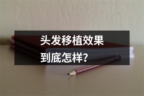 头发移植效果到底怎样？