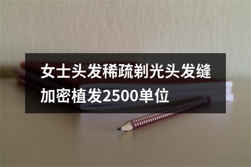 女士头发稀疏剃光头发缝加密植发2500单位