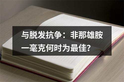 与脱发抗争：非那雄胺一毫克何时为最佳？