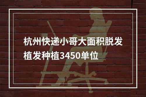 杭州快递小哥大面积脱发植发种植3450单位