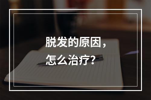 脱发的原因，怎么治疗？