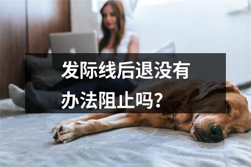 发际线后退没有办法阻止吗？