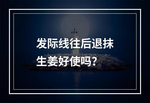 发际线往后退抹生姜好使吗？