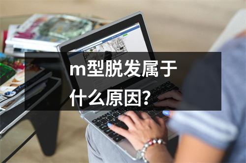 m型脱发属于什么原因？