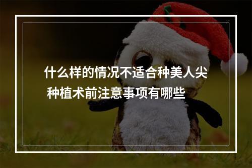 什么样的情况不适合种美人尖 种植术前注意事项有哪些