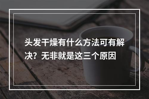 头发干燥有什么方法可有解决？无非就是这三个原因