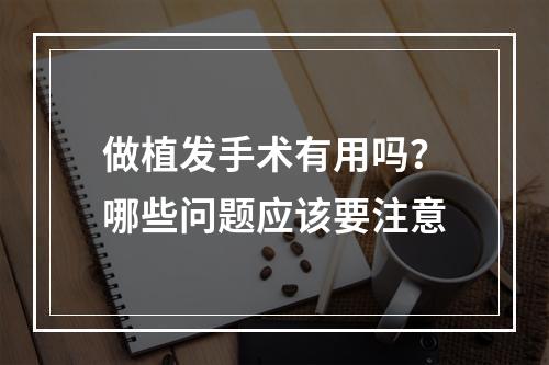 做植发手术有用吗？哪些问题应该要注意