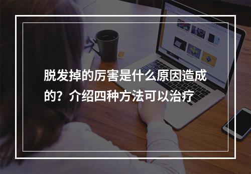 脱发掉的厉害是什么原因造成的？介绍四种方法可以治疗