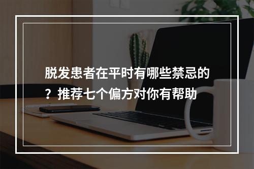 脱发患者在平时有哪些禁忌的？推荐七个偏方对你有帮助