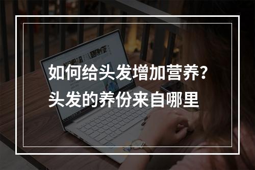 如何给头发增加营养？头发的养份来自哪里