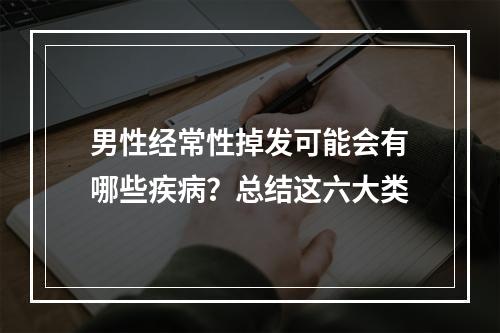 男性经常性掉发可能会有哪些疾病？总结这六大类