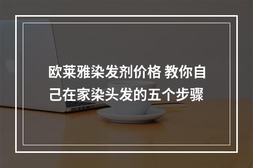 欧莱雅染发剂价格 教你自己在家染头发的五个步骤