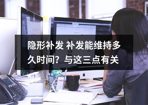 隐形补发 补发能维持多久时间？与这三点有关