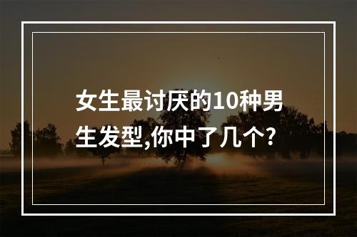 女生最讨厌的10种男生发型,你中了几个?