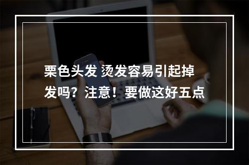 栗色头发 烫发容易引起掉发吗？注意！要做这好五点