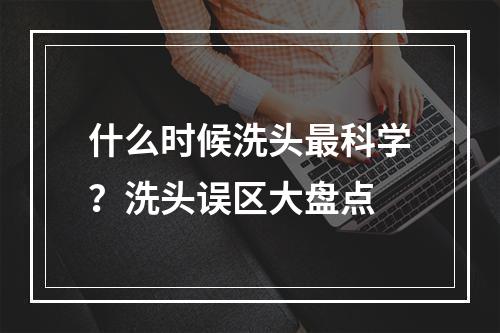 什么时候洗头最科学？洗头误区大盘点