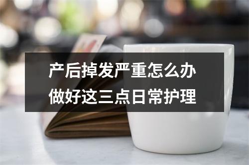 产后掉发严重怎么办 做好这三点日常护理