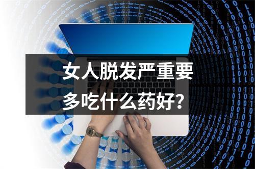 女人脱发严重要多吃什么药好？