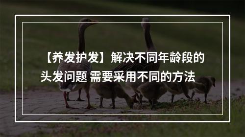 【养发护发】解决不同年龄段的头发问题 需要采用不同的方法