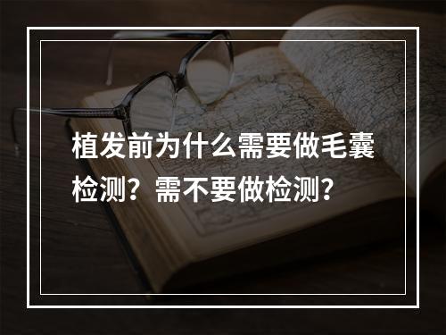 植发前为什么需要做毛囊检测？需不要做检测？