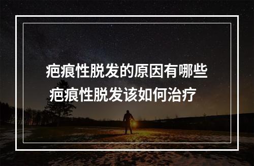 疤痕性脱发的原因有哪些 疤痕性脱发该如何治疗