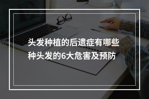 头发种植的后遗症有哪些 种头发的6大危害及预防