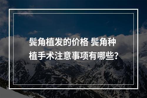 鬓角植发的价格 鬓角种植手术注意事项有哪些？