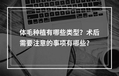 体毛种植有哪些类型？术后需要注意的事项有哪些？