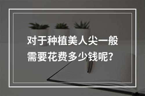 对于种植美人尖一般需要花费多少钱呢？