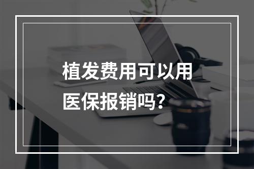 植发费用可以用医保报销吗？