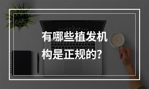 有哪些植发机构是正规的？