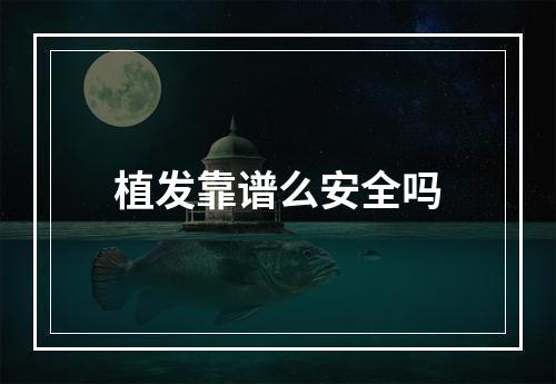 植发靠谱么安全吗