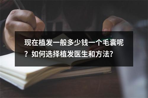 现在植发一般多少钱一个毛囊呢？如何选择植发医生和方法？