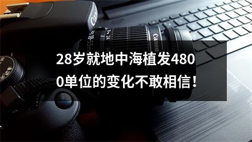 28岁就地中海植发4800单位的变化不敢相信！